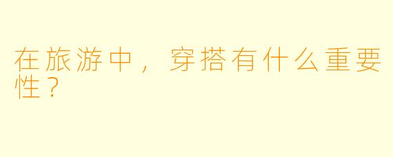 在旅游中，穿搭有什么重要性？