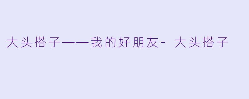 大头搭子——我的好朋友-大头搭子