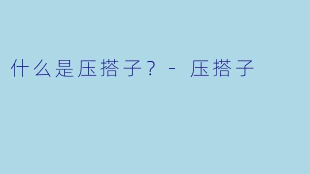 什么是压搭子？