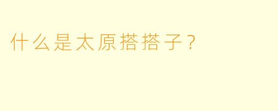 什么是太原搭搭子？