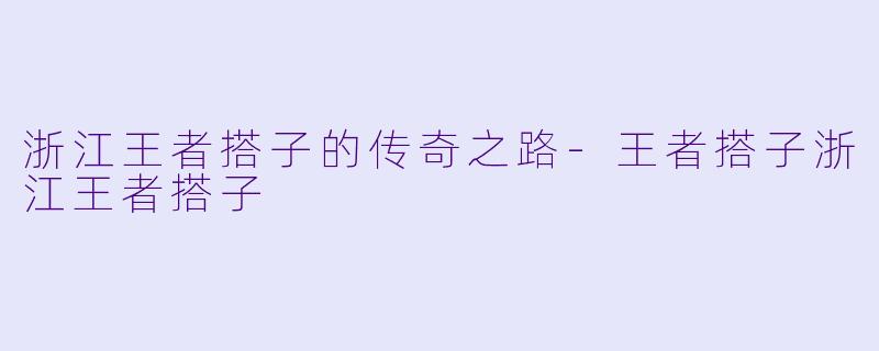浙江王者搭子的传奇之路-王者搭子浙江王者搭子
