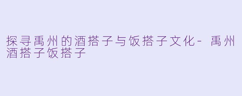 探寻禹州的酒搭子与饭搭子文化-禹州酒搭子饭搭子
