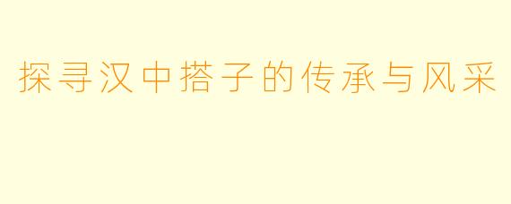 探寻汉中搭子的传承与风采