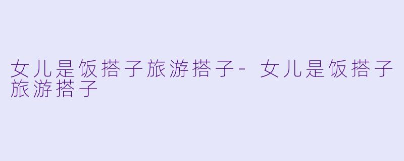 女儿是饭搭子旅游搭子-女儿是饭搭子旅游搭子