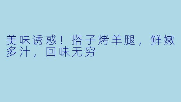 美味诱惑！搭子烤羊腿，鲜嫩多汁，回味无穷