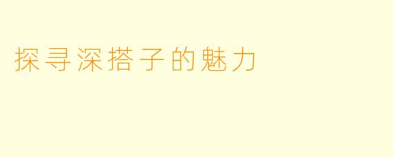 探寻深搭子的魅力