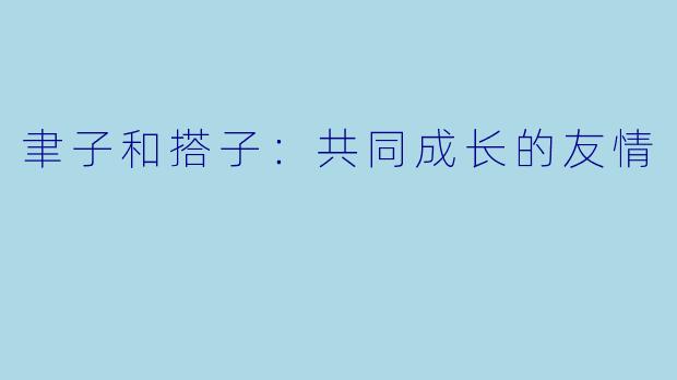 聿子和搭子：共同成长的友情