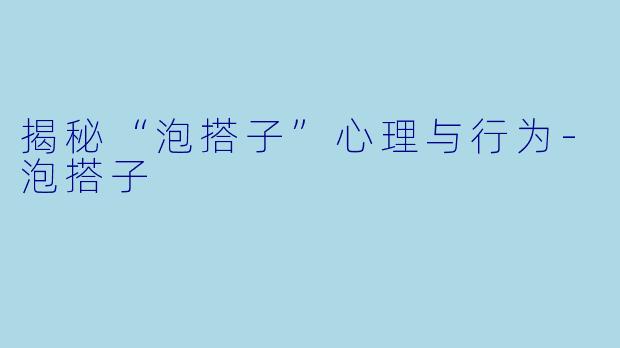 揭秘“泡搭子”心理与行为-泡搭子