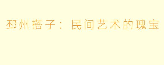 邳州搭子：民间艺术的瑰宝
