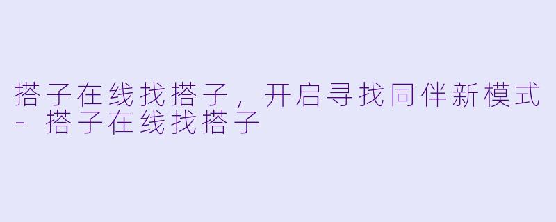 搭子在线找搭子，开启寻找同伴新模式-搭子在线找搭子