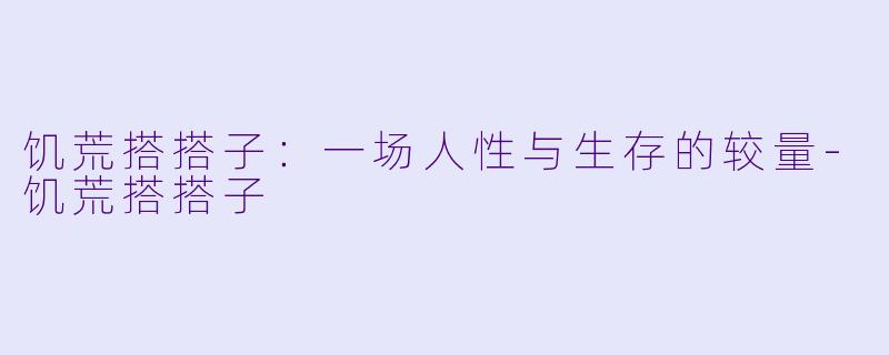 饥荒搭搭子：一场人性与生存的较量-饥荒搭搭子
