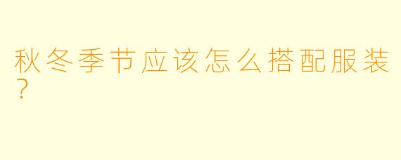 秋冬季节应该怎么搭配服装？