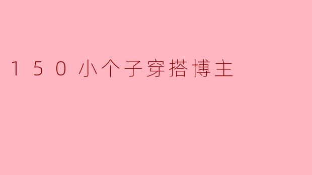 150小个子穿搭博主
