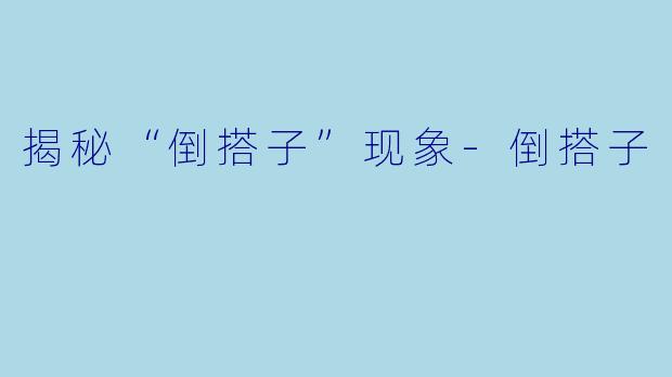 揭秘“倒搭子”现象-倒搭子