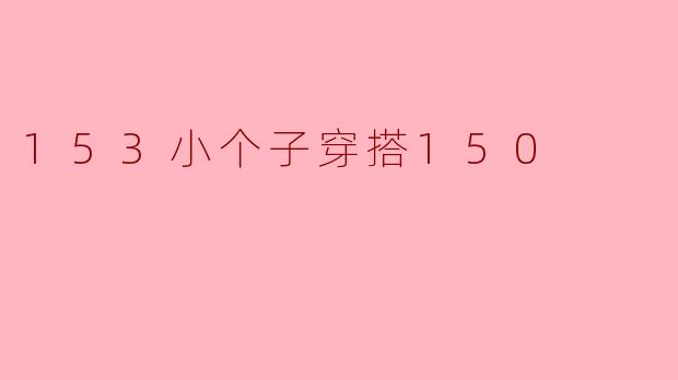 153小个子如何搭配150的衣服？