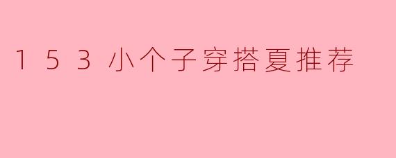 153小个子穿搭夏推荐