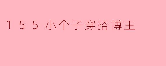 155小个子穿搭博主