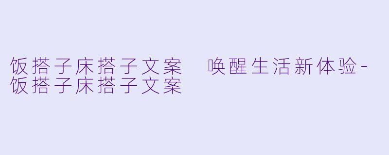 饭搭子床搭子文案 唤醒生活新体验-饭搭子床搭子文案
