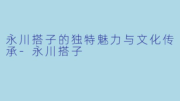 永川搭子的独特魅力与文化传承-永川搭子