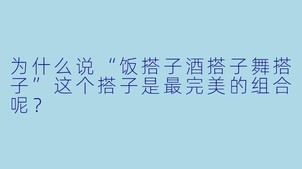 为什么说“饭搭子酒搭子舞搭子”这个搭子是最完美的组合呢？