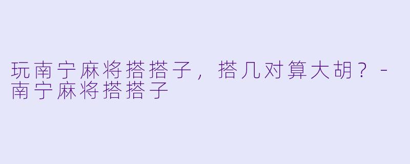 玩南宁麻将搭搭子，搭几对算大胡？