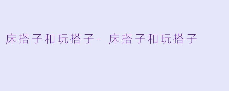 床搭子和玩搭子-床搭子和玩搭子
