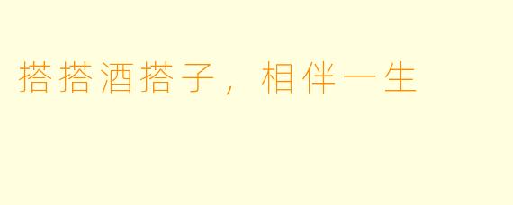搭搭酒搭子，相伴一生