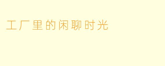 工厂里的闲聊时光