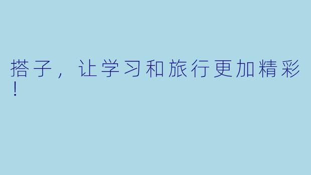 搭子，让学习和旅行更加精彩！