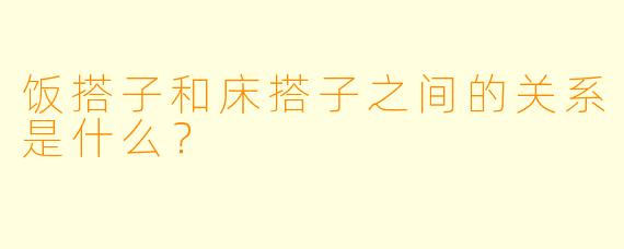 饭搭子和床搭子之间的关系是什么？