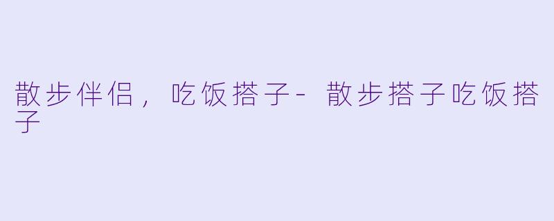 散步伴侣，吃饭搭子