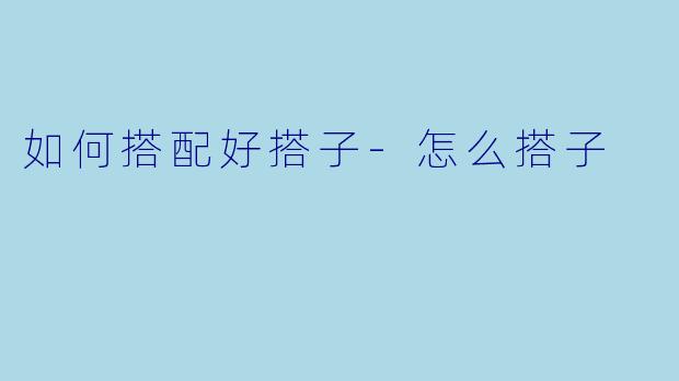 如何搭配好搭子-怎么搭子