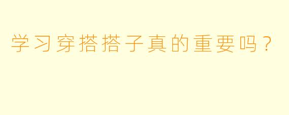 学习穿搭搭子真的重要吗？