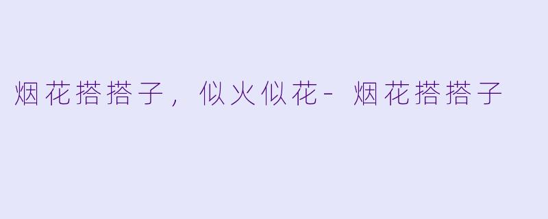 烟花搭搭子，似火似花-烟花搭搭子