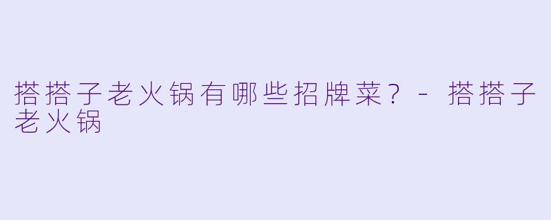 搭搭子老火锅有哪些招牌菜？