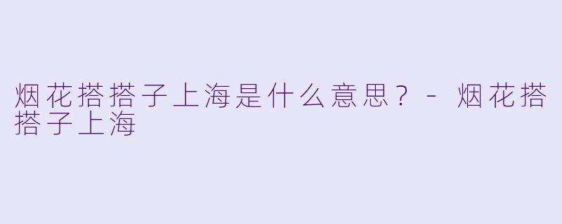 烟花搭搭子上海是什么意思？