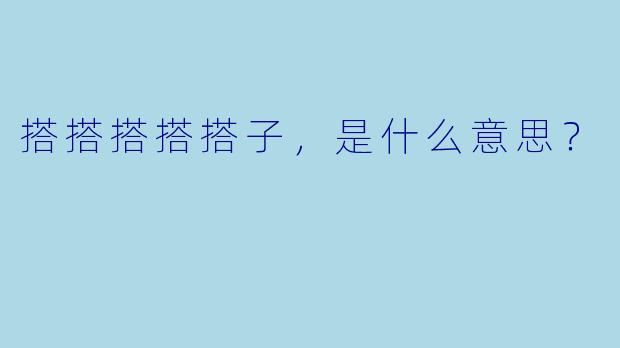 搭搭搭搭搭子，是什么意思？