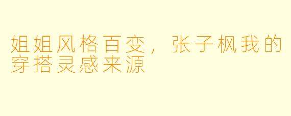 姐姐风格百变，张子枫我的穿搭灵感来源