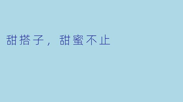 甜搭子，甜蜜不止