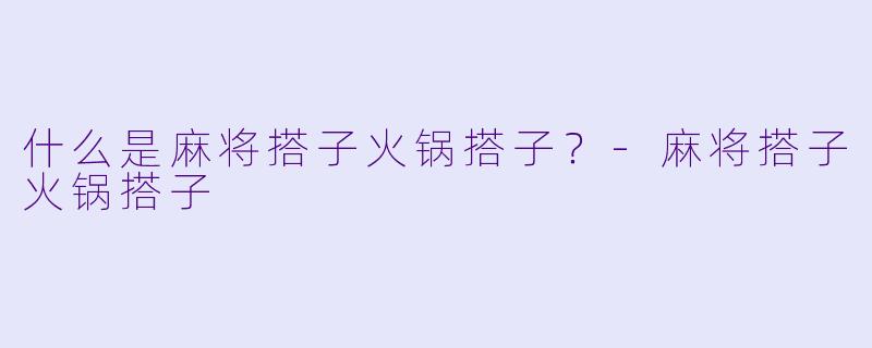 什么是麻将搭子火锅搭子？