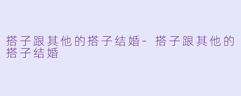 搭子跟其他的搭子结婚-搭子跟其他的搭子结婚