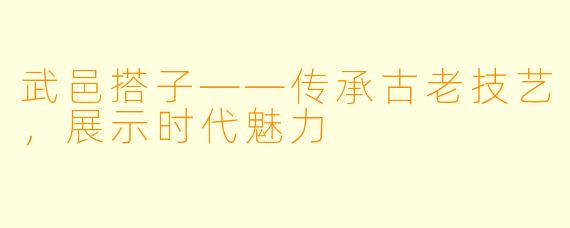 武邑搭子——传承古老技艺，展示时代魅力