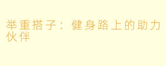 举重搭子：健身路上的助力伙伴