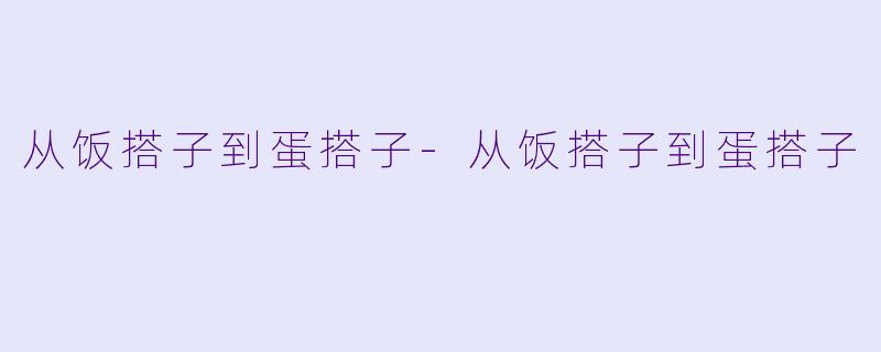 从饭搭子到蛋搭子-从饭搭子到蛋搭子
