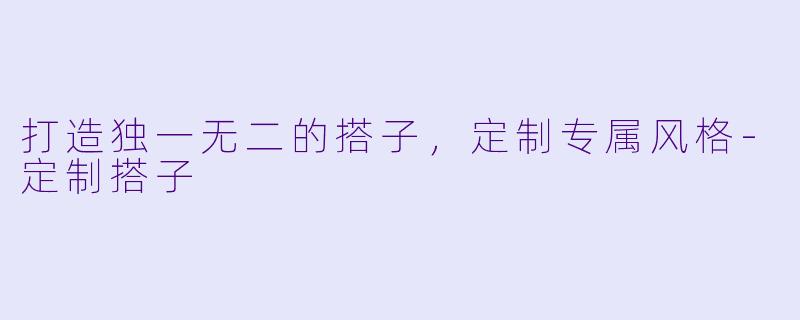 打造独一无二的搭子，定制专属风格-定制搭子