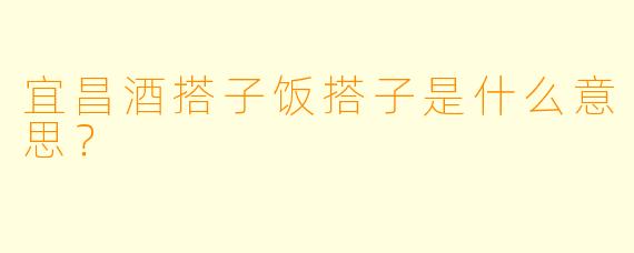 宜昌酒搭子饭搭子是什么意思？