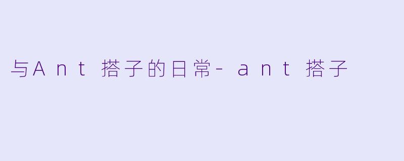 与Ant搭子的日常-ant搭子