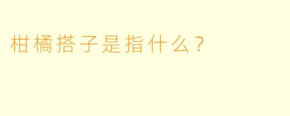 柑橘搭子是指什么？