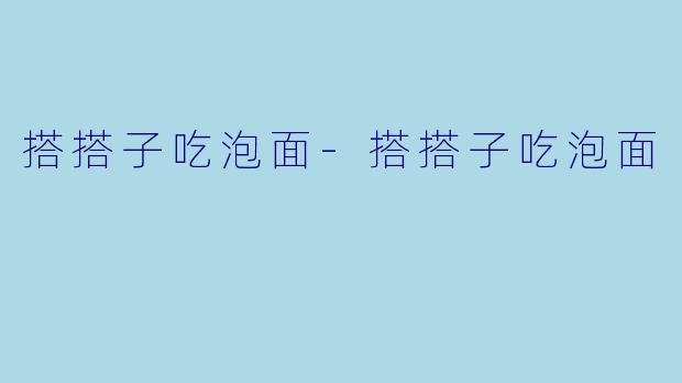 搭搭子吃泡面-搭搭子吃泡面