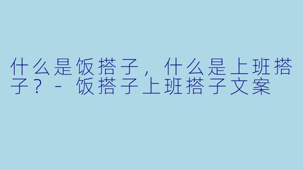 什么是饭搭子，什么是上班搭子？